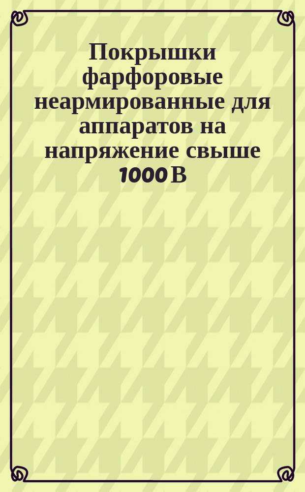 Покрышки фарфоровые неармированные для аппаратов на напряжение свыше 1000 В