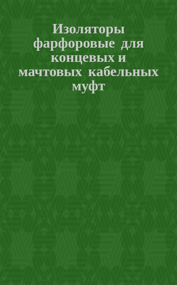 Изоляторы фарфоровые для концевых и мачтовых кабельных муфт