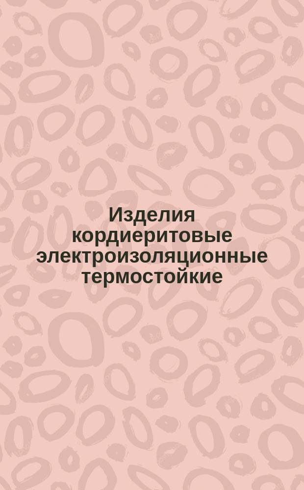 Изделия кордиеритовые электроизоляционные термостойкие