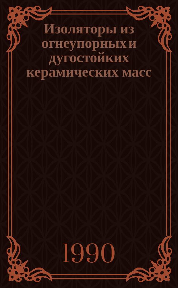 Изоляторы из огнеупорных и дугостойких керамических масс