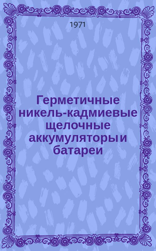 Герметичные никель-кадмиевые щелочные аккумуляторы и батареи