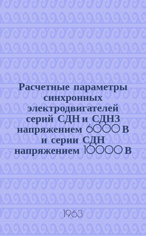 Расчетные параметры синхронных электродвигателей серий СДН и СДНЗ напряжением 6000 В и серии СДН напряжением 10000 В