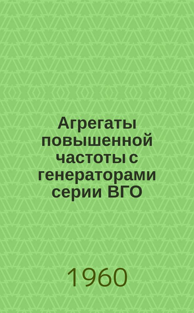 Агрегаты повышенной частоты с генераторами серии ВГО