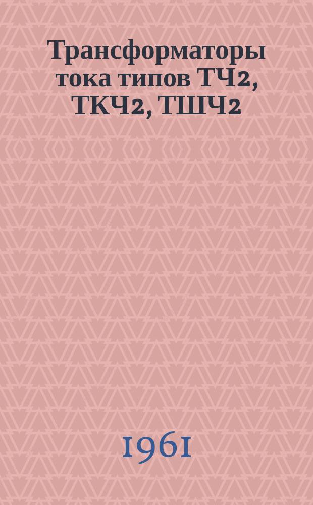 Трансформаторы тока типов ТЧ2, ТКЧ2, ТШЧ2
