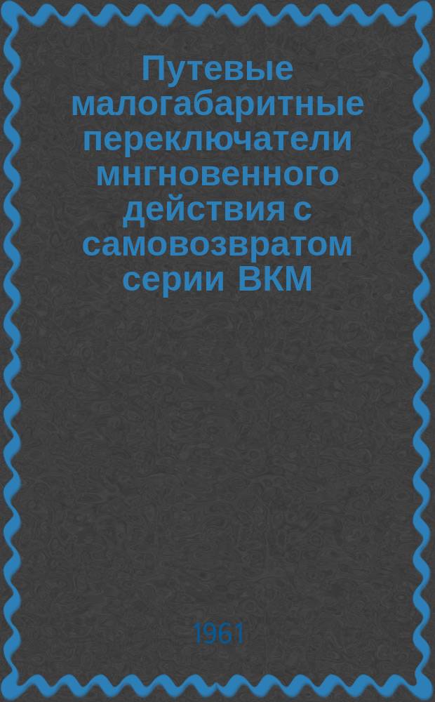 Путевые малогабаритные переключатели мнгновенного действия с самовозвратом серии ВКМ