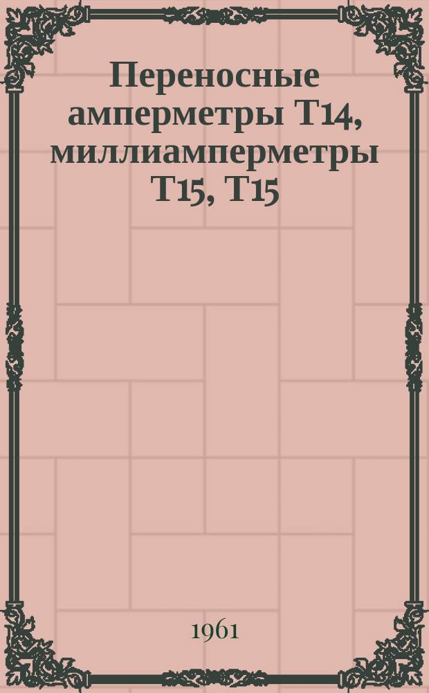 Переносные амперметры Т14, миллиамперметры Т15, Т15/1, вольтметры Т16, Т17/1, Т17/2 для широкого диапазона частот