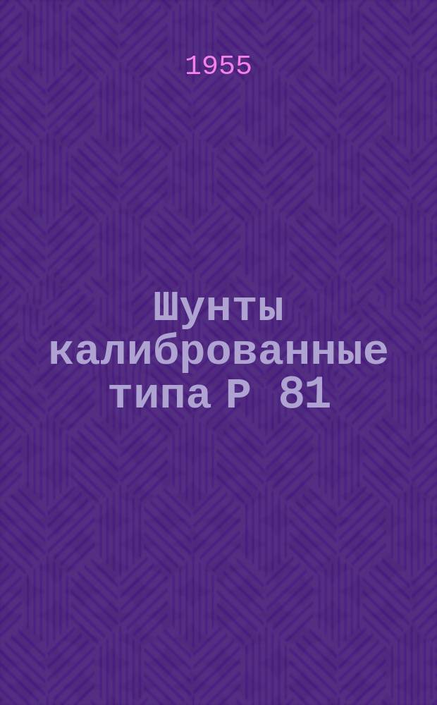 Шунты калиброванные типа Р 81/5-9 и приборам типа М 81, М 105 и М 106. ГОСТ 1945-52, ТУ-П. ОПП. 535. 049-55