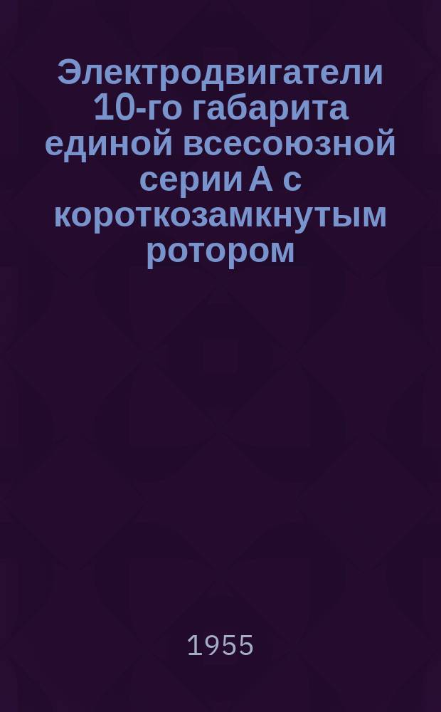 Электродвигатели 10-го габарита единой всесоюзной серии А с короткозамкнутым ротором