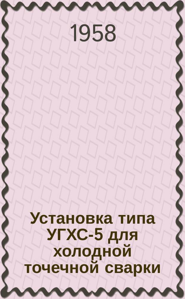 Установка типа УГХС-5 для холодной точечной сварки