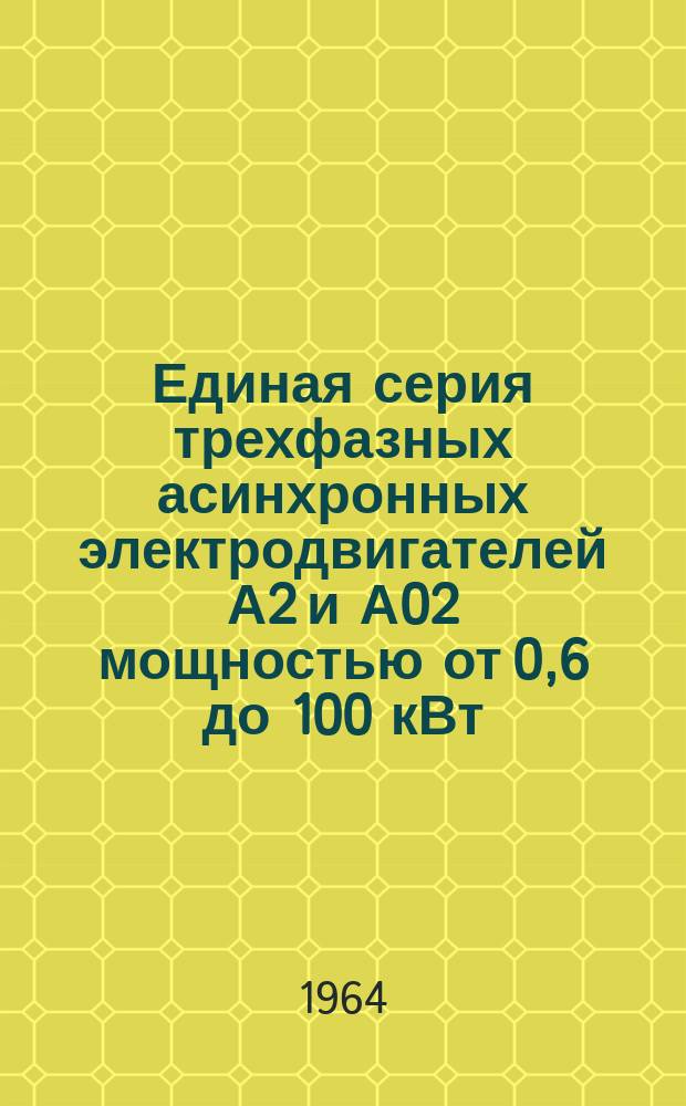 Единая серия трехфазных асинхронных электродвигателей А2 и А02 мощностью от 0,6 до 100 кВт