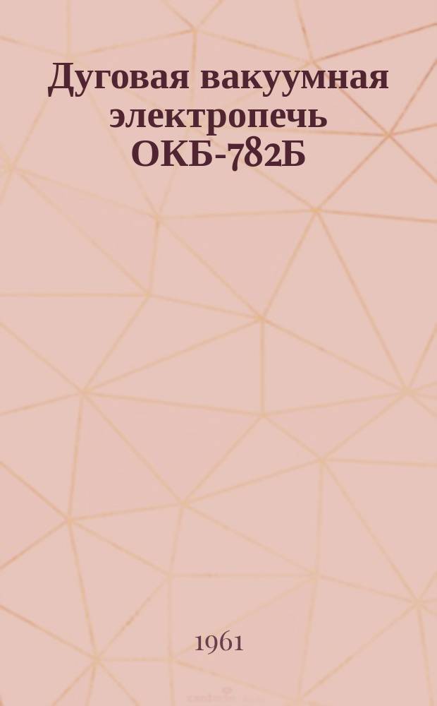Дуговая вакуумная электропечь ОКБ-782Б
