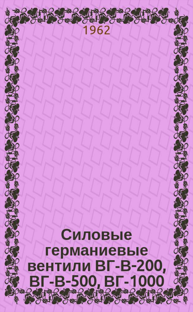 Силовые германиевые вентили ВГ-В-200, ВГ-В-500, ВГ-1000