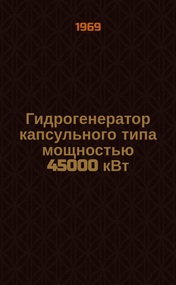 Гидрогенератор капсульного типа мощностью 45000 кВт