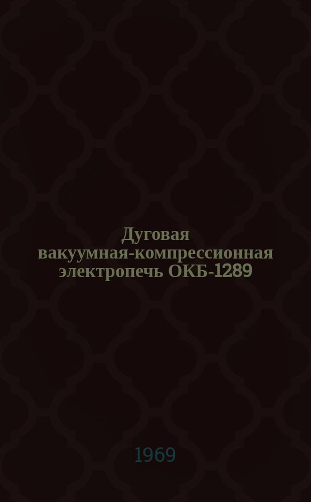 Дуговая вакуумная-компрессионная электропечь ОКБ-1289