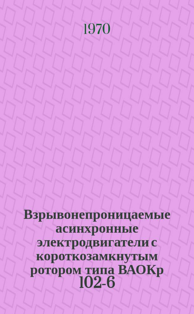 Взрывонепроницаемые асинхронные электродвигатели с короткозамкнутым ротором типа ВАОКр 102-6/24