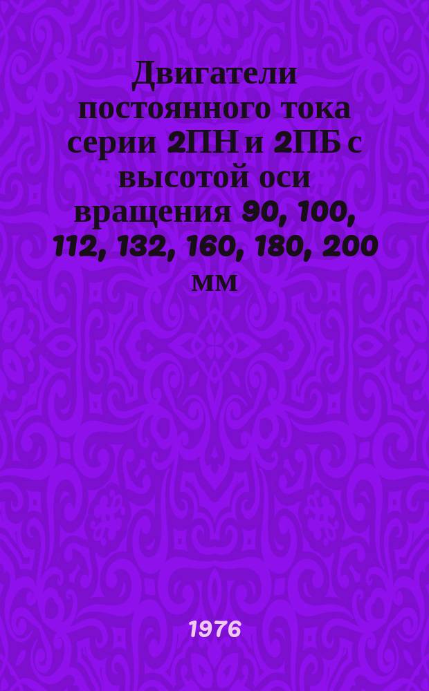 Двигатели постоянного тока серии 2ПН и 2ПБ с высотой оси вращения 90, 100, 112, 132, 160, 180, 200 мм