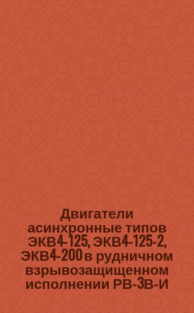 Двигатели асинхронные типов ЭКВ4-125, ЭКВ4-125-2, ЭКВ4-200 в рудничном взрывозащищенном исполнении РВ-3В-И
