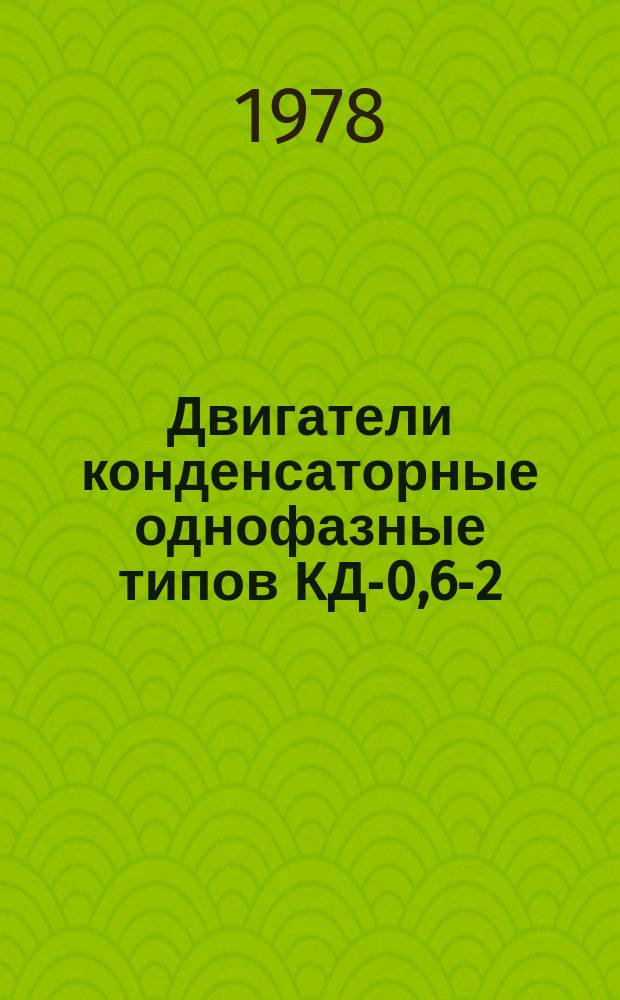 Двигатели конденсаторные однофазные типов КД-0,6-2/32П, КД-1,0-2/32П, КД-1,6-2/32П, КД-2,5-2/40П, КД-4-2/40П, КД-6-2/40П, КД-10-2/40П