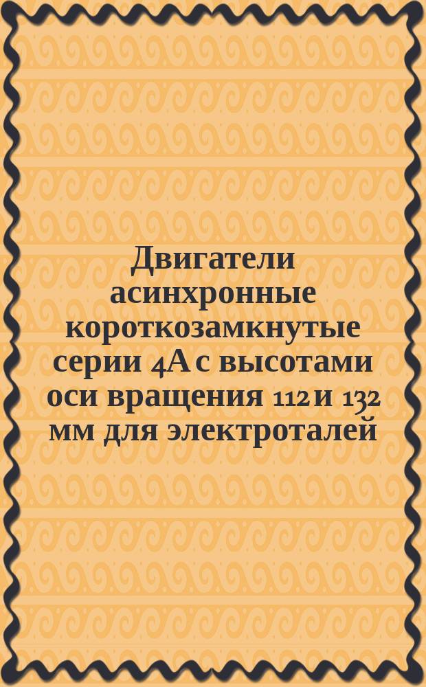 Двигатели асинхронные короткозамкнутые серии 4А с высотами оси вращения 112 и 132 мм для электроталей