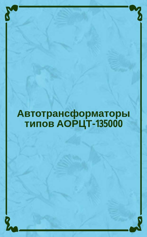 Автотрансформаторы типов АОРЦТ-135000/500/220-78У1, АОРДЦТ-135000/500/220-78У1