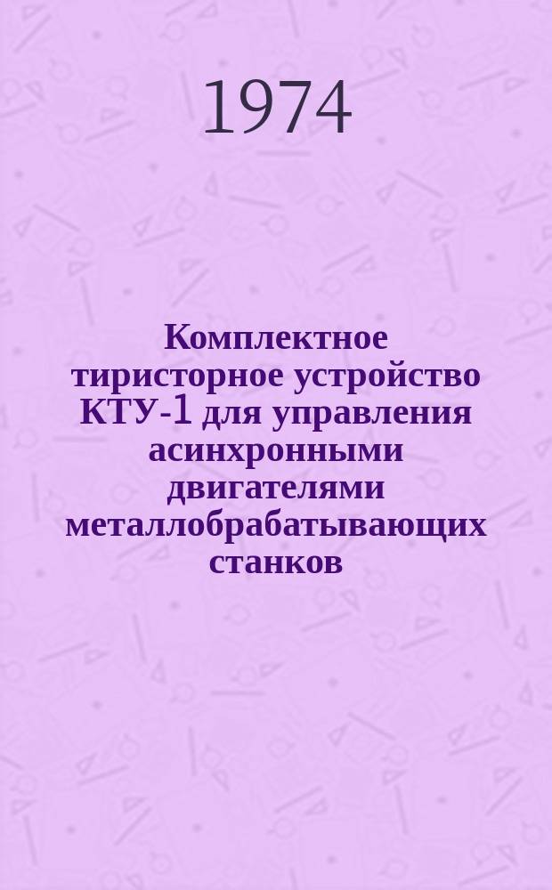 Комплектное тиристорное устройство КТУ-1 для управления асинхронными двигателями металлобрабатывающих станков