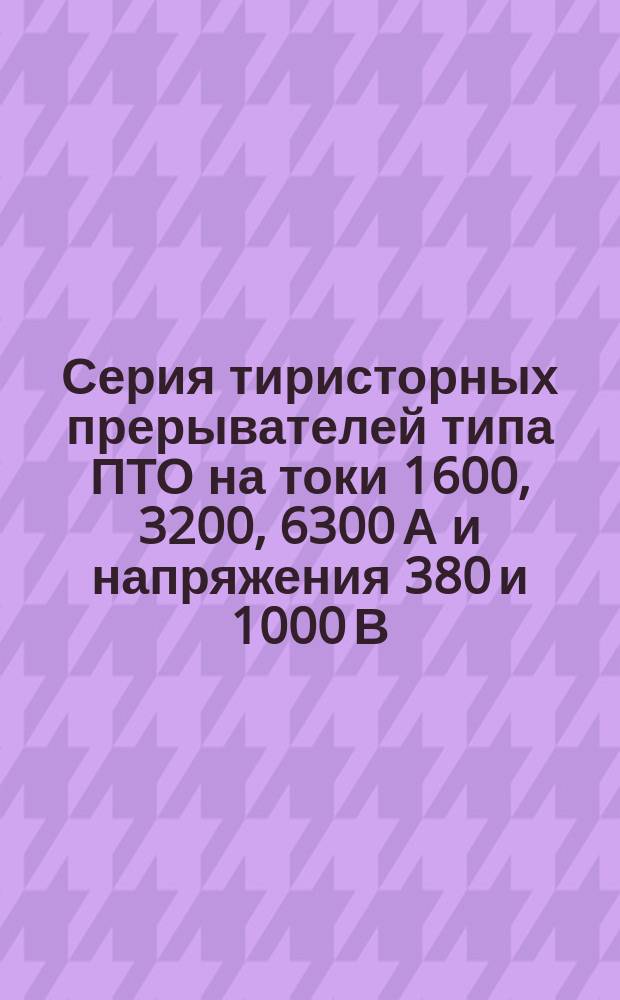 Серия тиристорных прерывателей типа ПТО на токи 1600, 3200, 6300 А и напряжения 380 и 1000 В