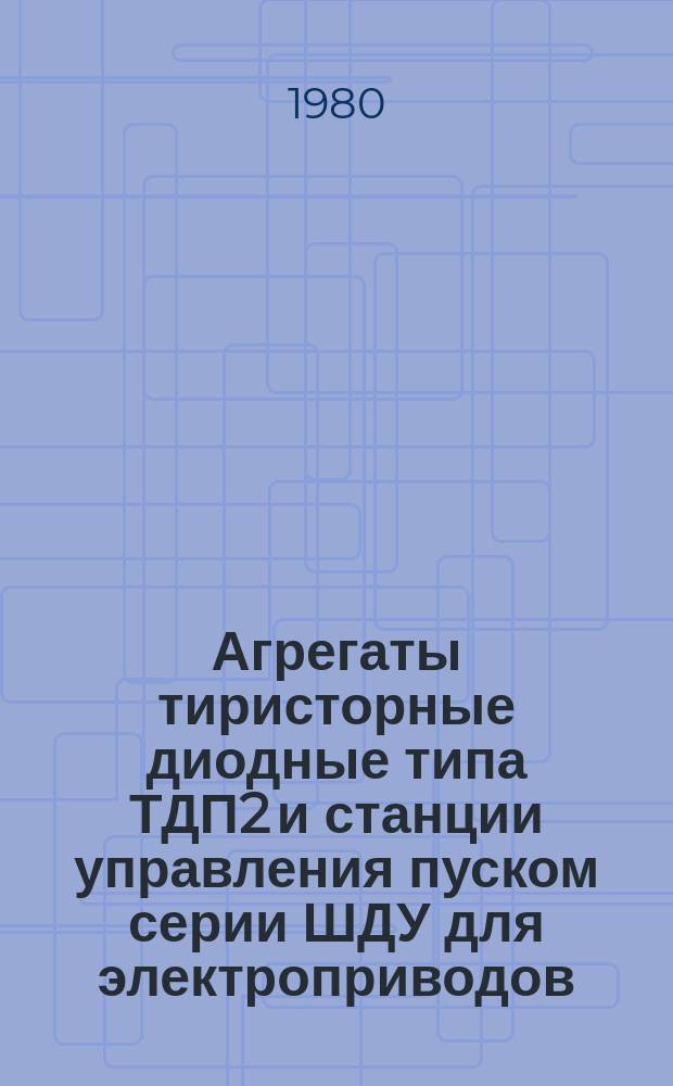 Агрегаты тиристорные диодные типа ТДП2 и станции управления пуском серии ШДУ для электроприводов