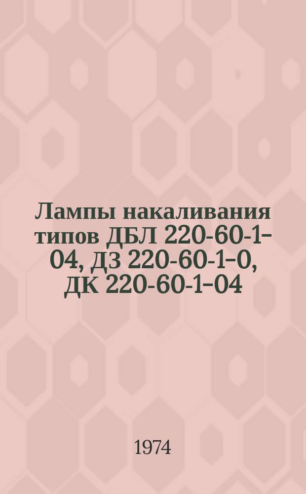 Лампы накаливания типов ДБЛ 220-60-1-04, ДЗ 220-60-1-0, ДК 220-60-1-04