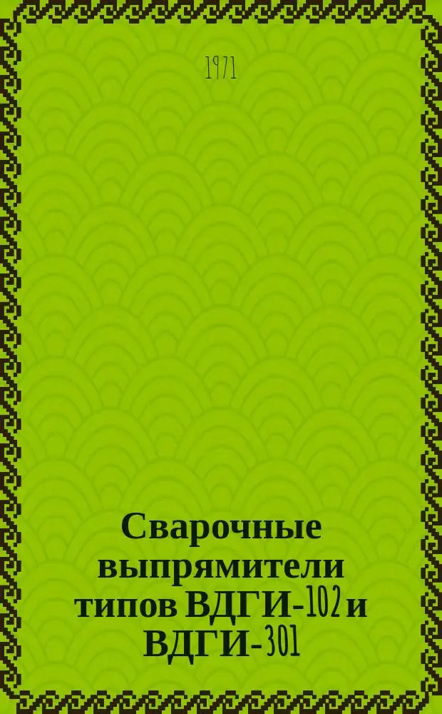 Сварочные выпрямители типов ВДГИ-102 и ВДГИ-301