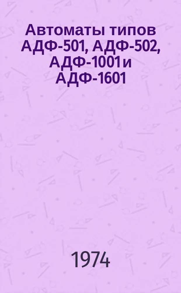 Автоматы типов АДФ-501, АДФ-502, АДФ-1001 и АДФ-1601