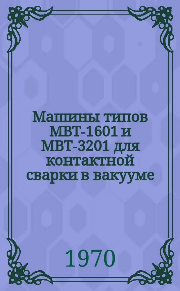 Машины типов МВТ-1601 и МВТ-3201 для контактной сварки в вакууме