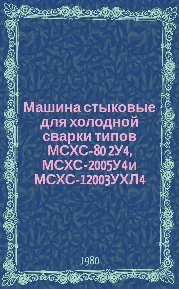 Машина стыковые для холодной сварки типов МСХС-80 2У4, МСХС-2005У4 и МСХС-12003УХЛ4