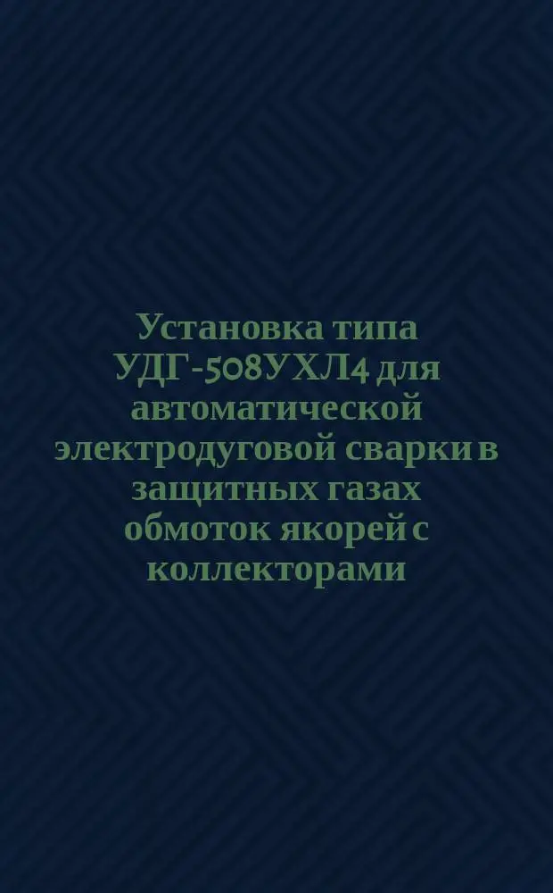 Установка типа УДГ-508УХЛ4 для автоматической электродуговой сварки в защитных газах обмоток якорей с коллекторами