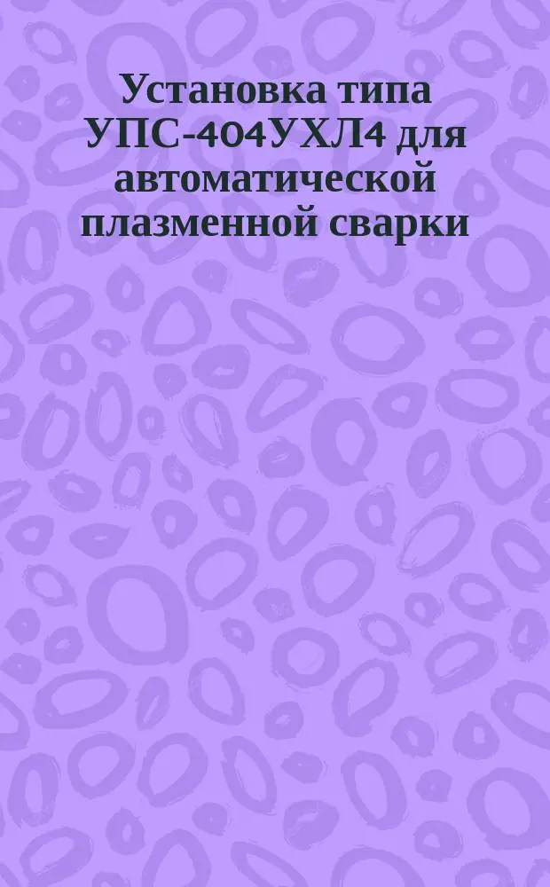 Установка типа УПС-404УХЛ4 для автоматической плазменной сварки
