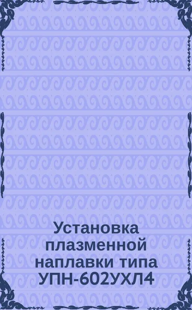 Установка плазменной наплавки типа УПН-602УХЛ4