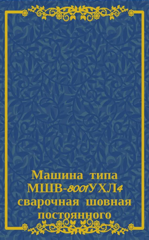 Машина типа МШВ-8001УХЛ4 сварочная шовная постоянного (выпрямленного) тока