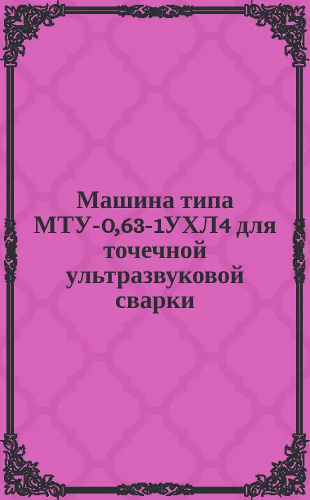 Машина типа МТУ-0,63-1УХЛ4 для точечной ультразвуковой сварки