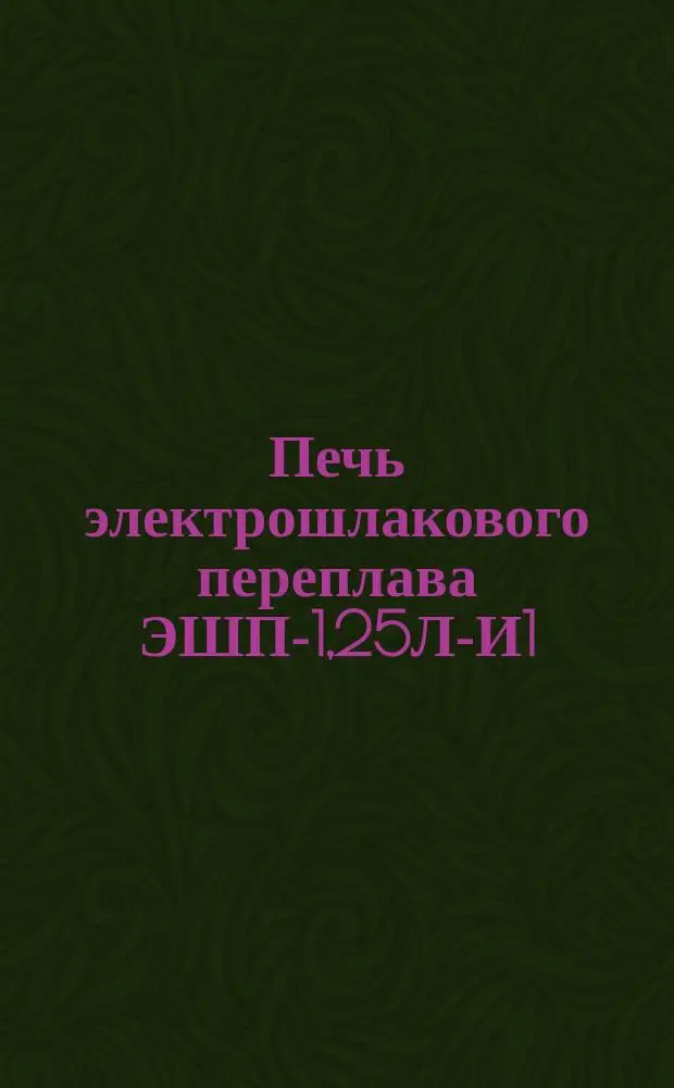 Печь электрошлакового переплава ЭШП-1,25Л-И1