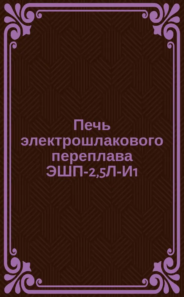 Печь электрошлакового переплава ЭШП-2,5Л-И1