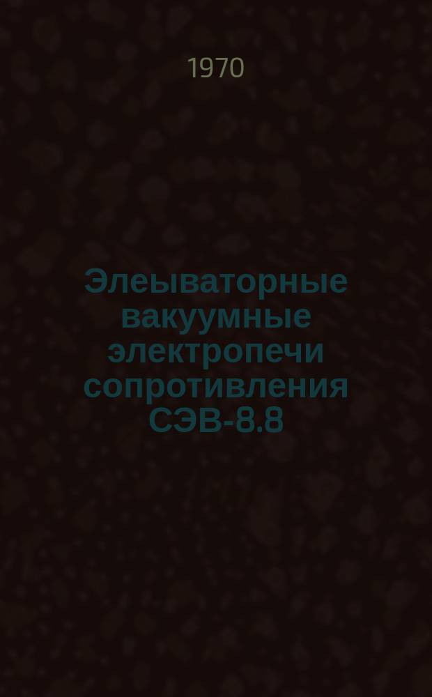 Элеываторные вакуумные электропечи сопротивления СЭВ-8.8/16 ЭМ1, 1СЭВ-12.12/16