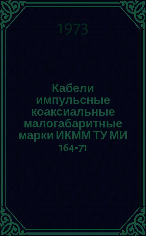 Кабели импульсные коаксиальные малогабаритные марки ИКММ ТУ МИ 164-71