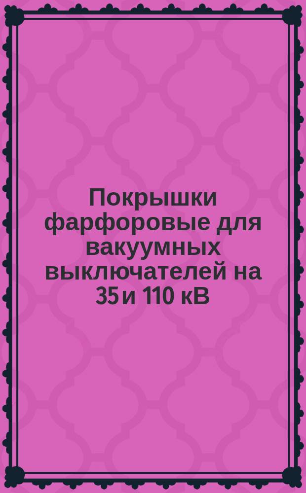 Покрышки фарфоровые для вакуумных выключателей на 35 и 110 кВ