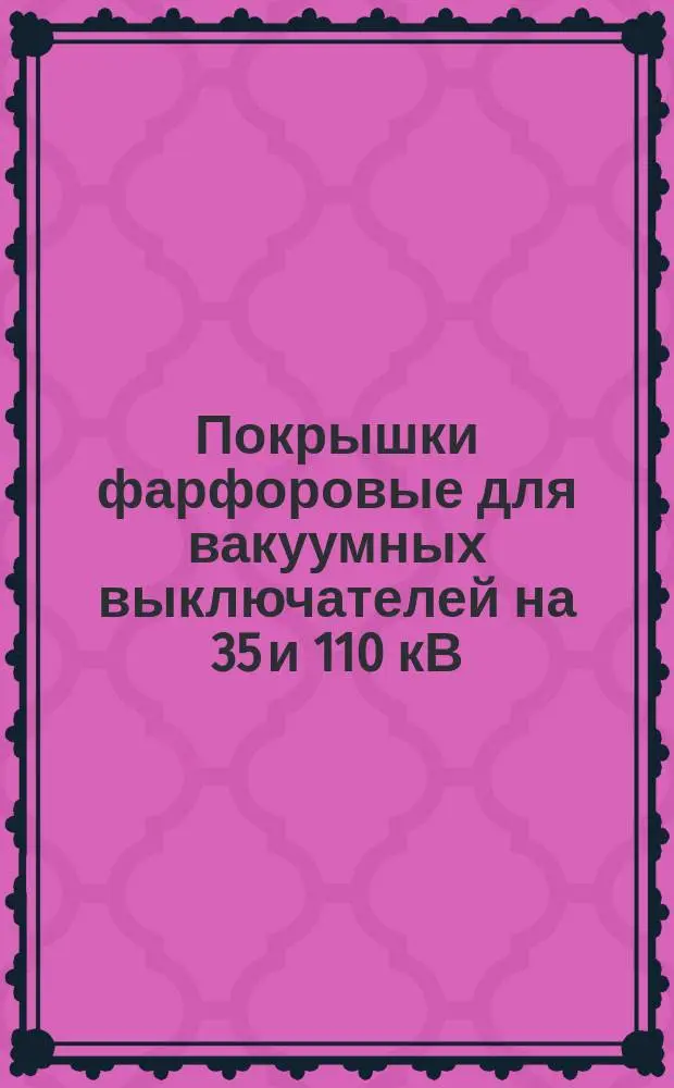 Покрышки фарфоровые для вакуумных выключателей на 35 и 110 кВ