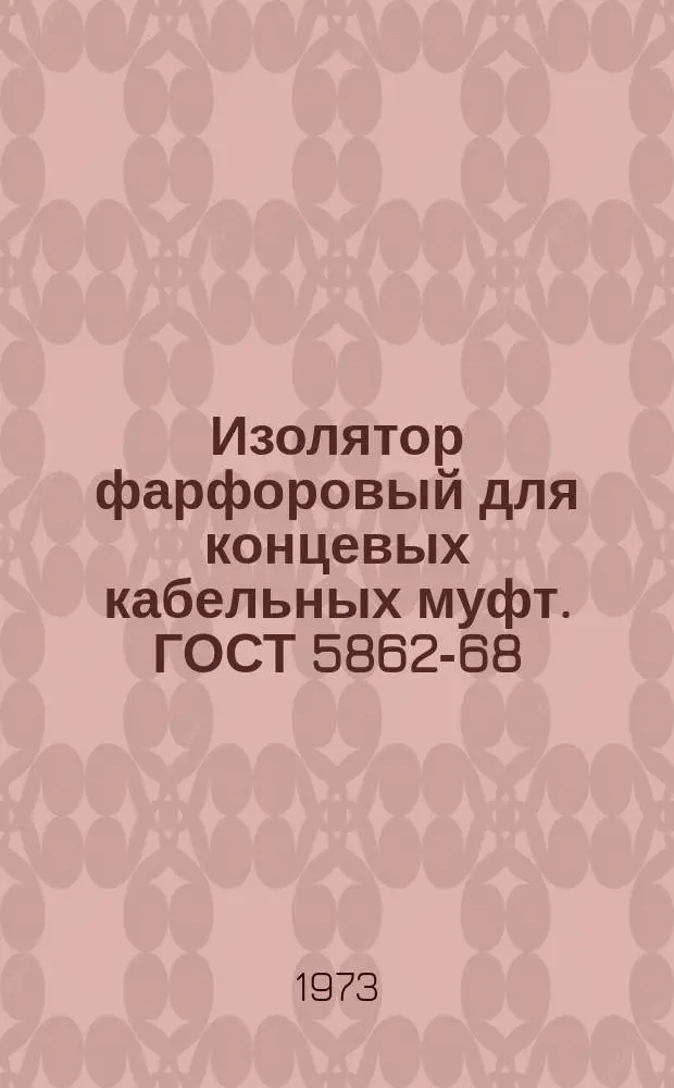 Изолятор фарфоровый для концевых кабельных муфт. ГОСТ 5862-68
