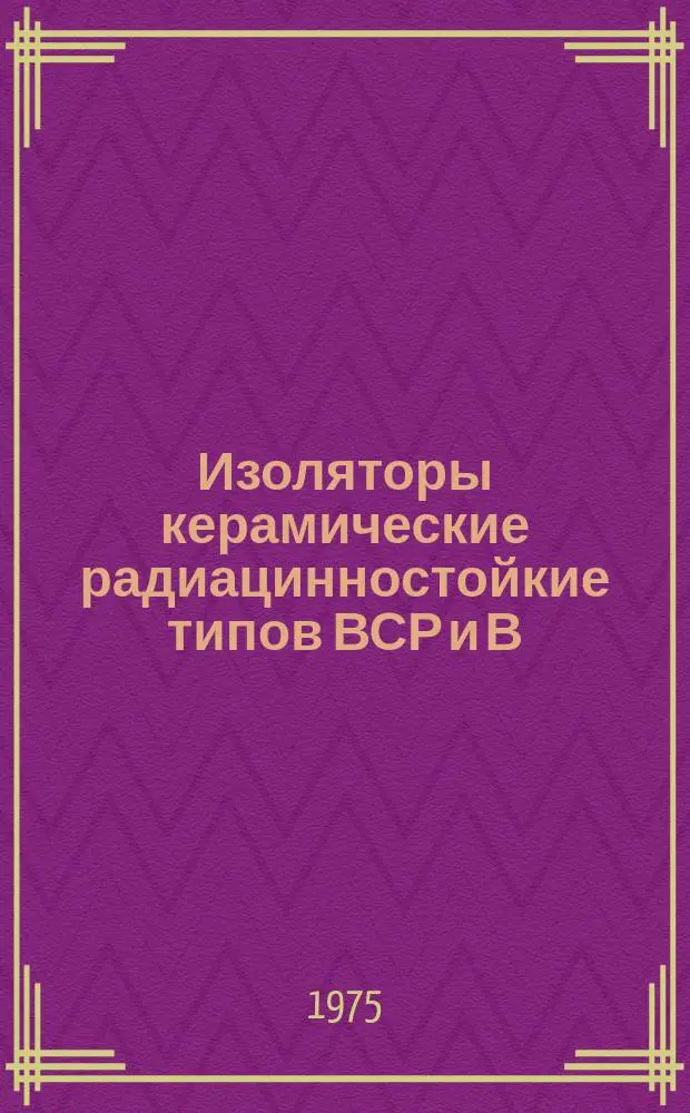 Изоляторы керамические радиацинностойкие типов ВСР и В