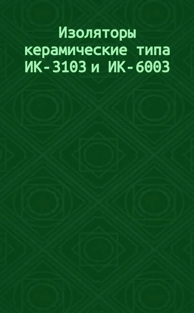 Изоляторы керамические типа ИК-3103 и ИК-6003