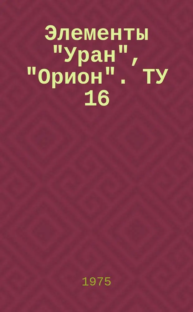 Элементы "Уран", "Орион". ТУ 16 (ФШО.351.930)