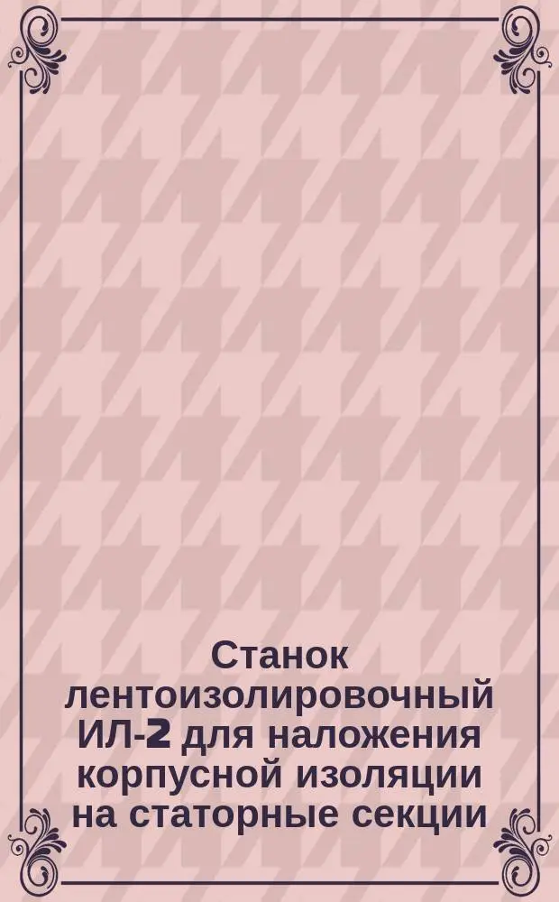 Станок лентоизолировочный ИЛ-2 для наложения корпусной изоляции на статорные секции