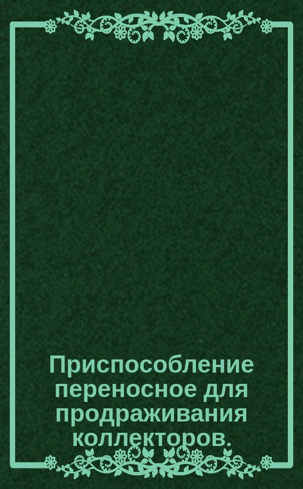 Приспособление переносное для продраживания коллекторов. (Черт. 297 ЮМ.00.00.000)