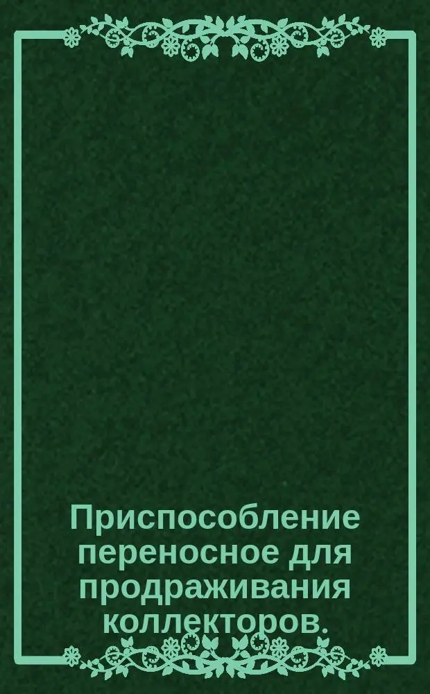 Приспособление переносное для продраживания коллекторов. (Черт. 297 ЮМ.00.00.000)
